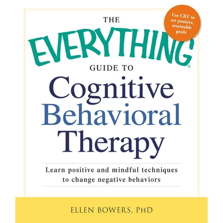 The Everything Guide to Cognitive Behavioral Therapy : Learn Positive and Mindful Techniques to Change Negative (The Best Plan For Behavior Change)