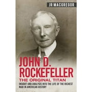 Business Biographies and Memoirs - Titan John D. Rockefeller - The Original Titan: Insight and Analysis into the Life of the Richest Man in American History, Book 3, (Paperback)