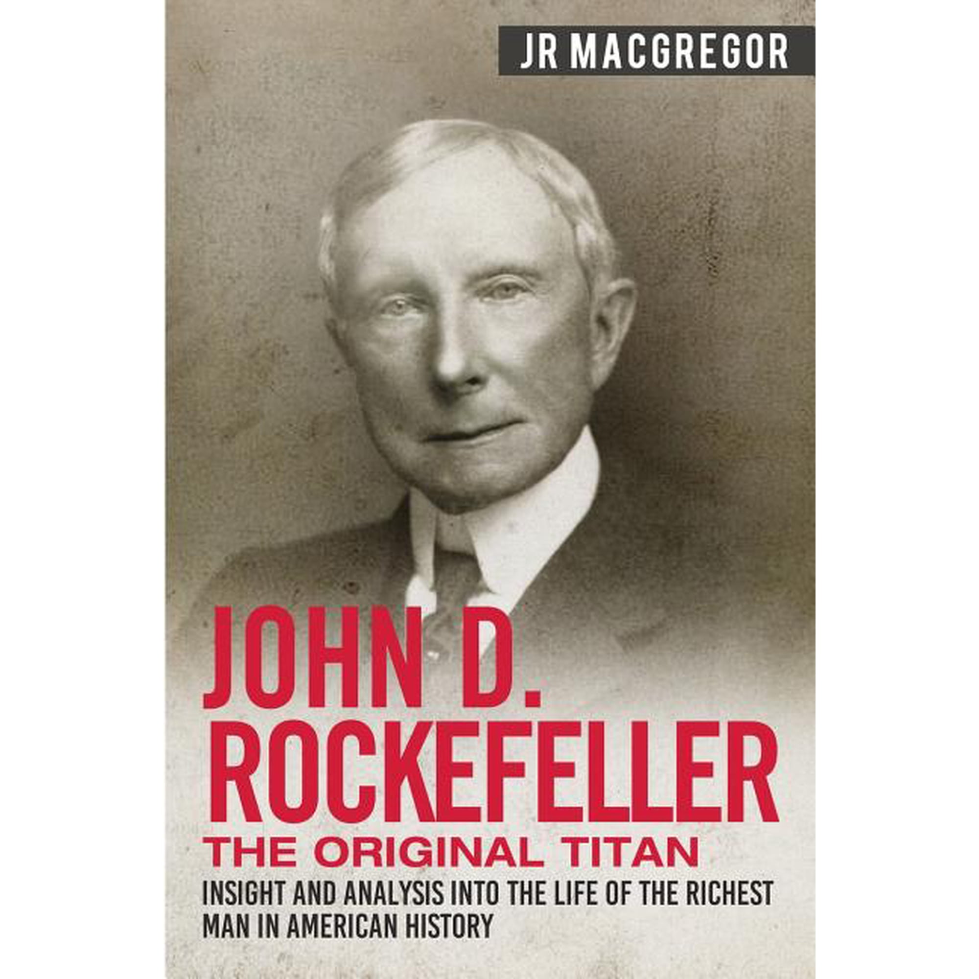 Business Biographies and Memoirs - Titan John D. Rockefeller - The Original Titan: Insight and Analysis into the Life of the Richest Man in American History, Book 3, (Paperback)
