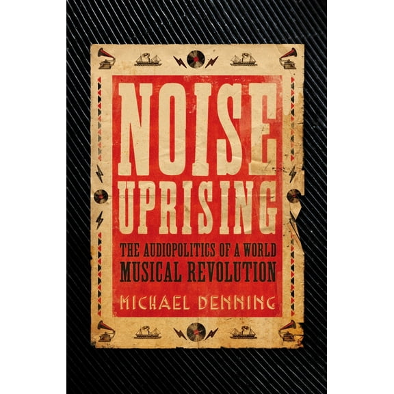 Noise Uprising : The Audiopolitics of a World Musical Revolution (Paperback)