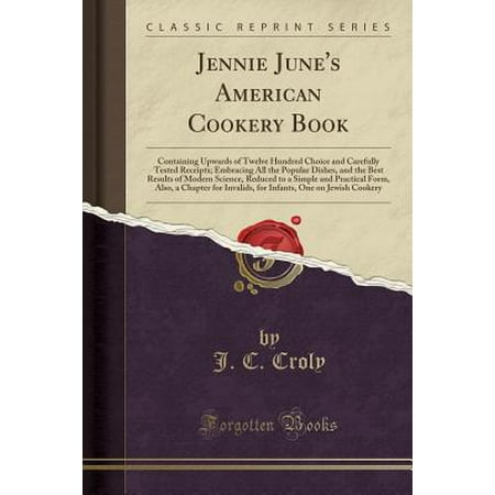 - Jennie June's American Cookery Book : Containing Upwards of Twelve Hundred Choice and Carefully Tested Receipts; Embracing All the Popular Dishes, and the Best Results of Modern Science, Reduced to a Simple and Practical Form, Also, a Chapter for Invalids,
