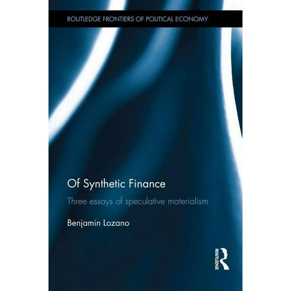 Routledge Frontiers of Political Economy Of Synthetic Finance: Three Essays of Speculative Materialism, (Hardcover)