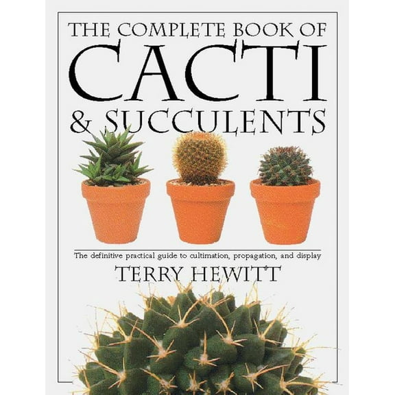 The Complete Book of Cacti & Succulents : The Definitive Practical Guide to Culmination, Propagation, and Display (Paperback)