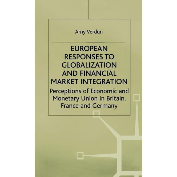 International Political Economy European Responses to Globalization and Financial Market Integration: Perceptions of Economic and Monetary Union in Brit, (Hardcover)