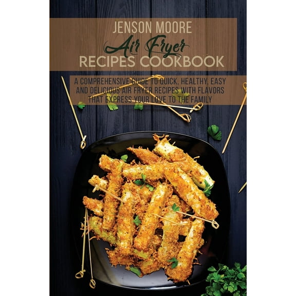 Air Fryer Recipes Cookbook : A Comprehensive Guide To Quick, Healthy, Easy And Delicious Air Fryer Recipes With Flavors That Express Your Love To The Family (Paperback)