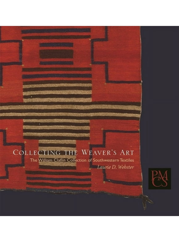 Peabody Museum Collections: Collecting the Weaver's Art: The William Claflin Collection of Southwestern Textiles (Paperback)