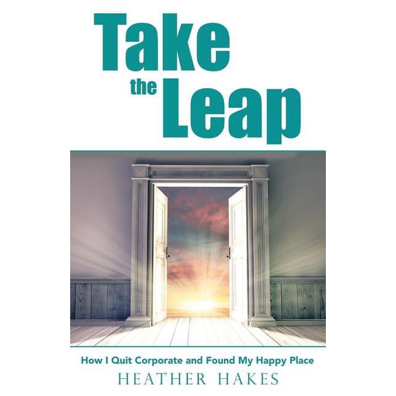 Take the Leap: How I Quit Corporate and Found My Happy Place (Paperback)