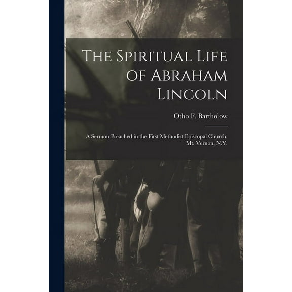 The Spiritual Life of Abraham Lincoln : a Sermon Preached in the First Methodist Episcopal Church, Mt. Vernon, N.Y.