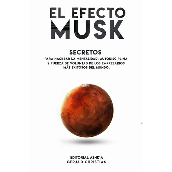 El efecto "Musk": Secretos para hackear la mentalidad, autodisciplina y fuerza de voluntad de los empresarios más exitosos del mundo (Paperback)