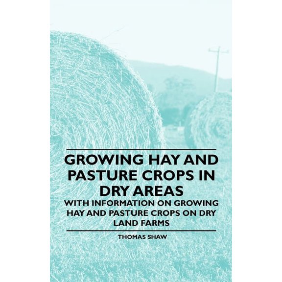 Growing Hay and Pasture Crops in Dry Areas - With Information on Growing Hay and Pasture Crops on Dry Land Farms, (Paperback)
