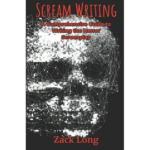 Scream Writing: A Comprehensive Guide to Writing the Horror Screenplay (Paperback)
