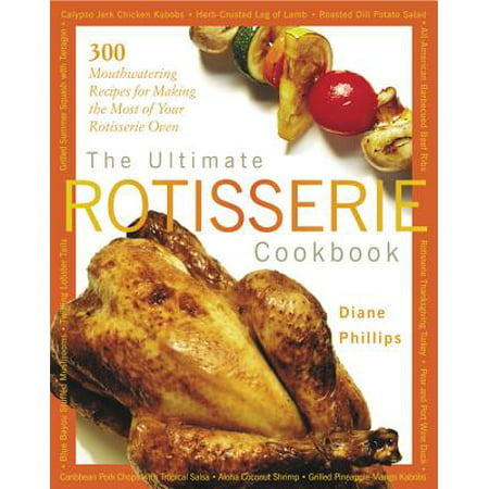 The Ultimate Rotisserie Cookbook : 300 Mouthwatering Recipes for Making the Most of Your Rotisserie