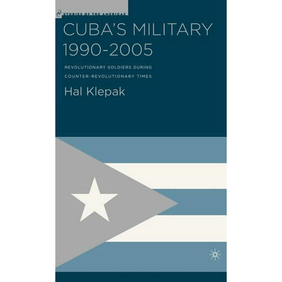 Studies of the Americas Cuba's Military 1990-2005: Revolutionary Soldiers During Counter-Revolutionary Times, (Hardcover)