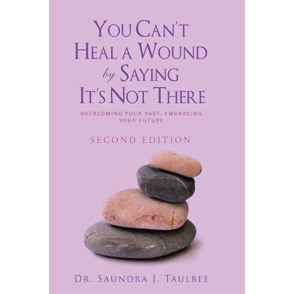 You Can't Heal a Wound by Saying It's Not There: Overcoming Your Past, Embracing Your Future, (Paperback)