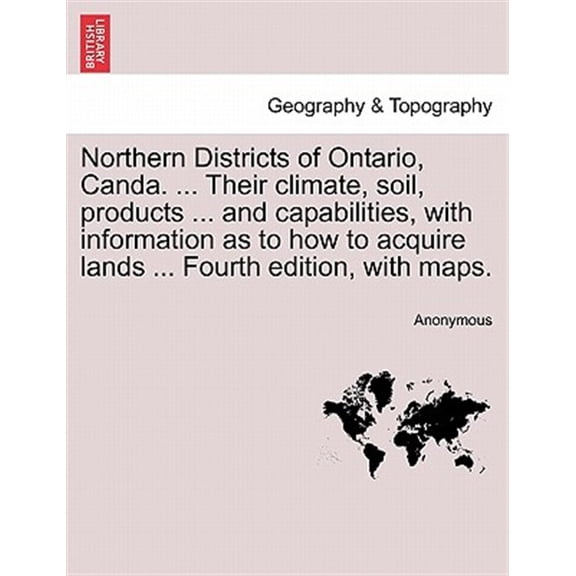 Pre-Owned Northern Districts of Ontario, Canda. ... Their Climate, Soil, Products ... and Capabilities, with Information as to How to Acquire Lands ... Fourth Edition, with Maps. Fourth Edition