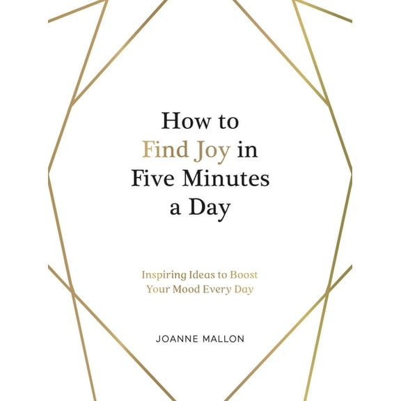 How to Find Joy in Five Minutes a Day: Inspiring Ideas to Boost Your Mood Every Day, (Hardcover)