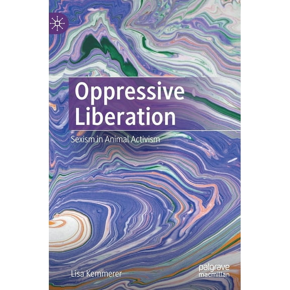 Oppressive Liberation: Sexism in Animal Activism, (Hardcover)