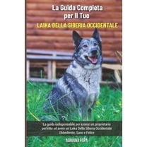 La Guida Completa per Il Tuo Laika Della Siberia Occidentale: La guida indispensabile per essere un proprietario perfetto ed avere un Laika Della Siberia Occidentale Obbediente, Sano e Felice (Paperba