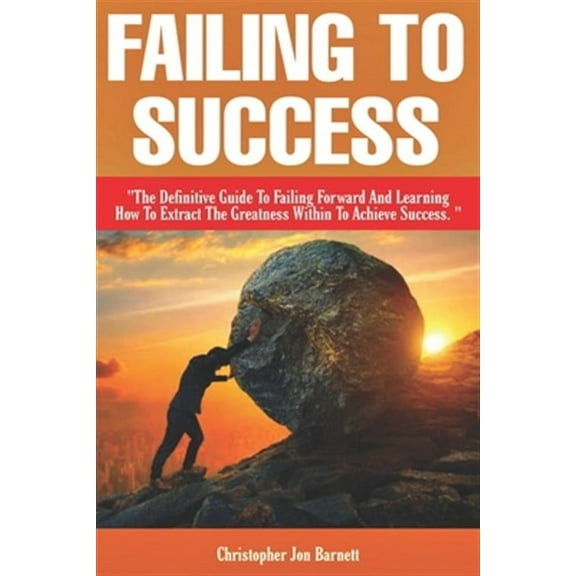 Failing to Success: The Definitive Guide to Failing Forward and Learning How to Extract The Greatness Within To Achieve Success. (Paperback)
