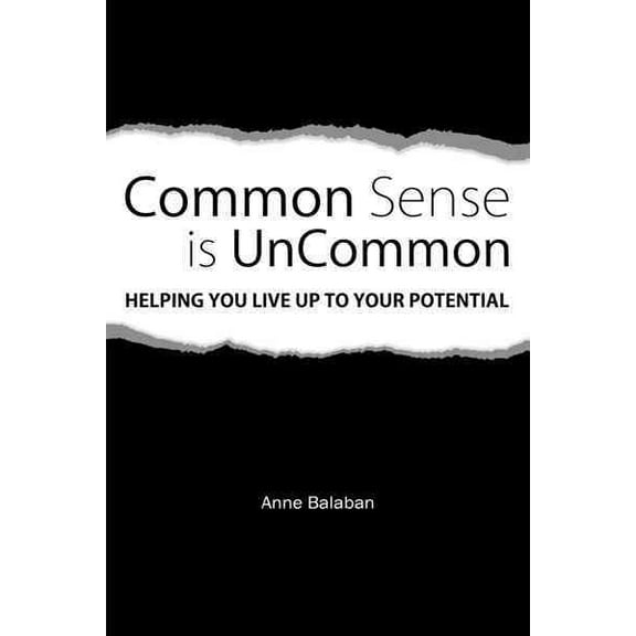 Common Sense Is Uncommon: Helping You Live up to Your Potential (Paperback) by Anne Balaban