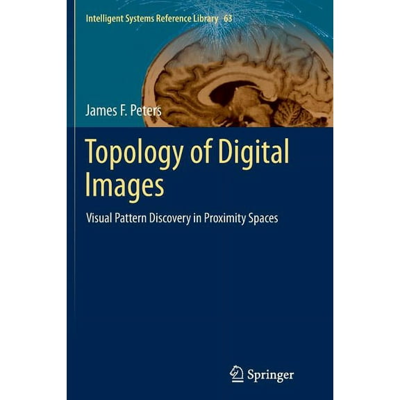 Intelligent Systems Reference Library Topology of Digital Images: Visual Pattern Discovery in Proximity Spaces, Book 63, (Paperback)