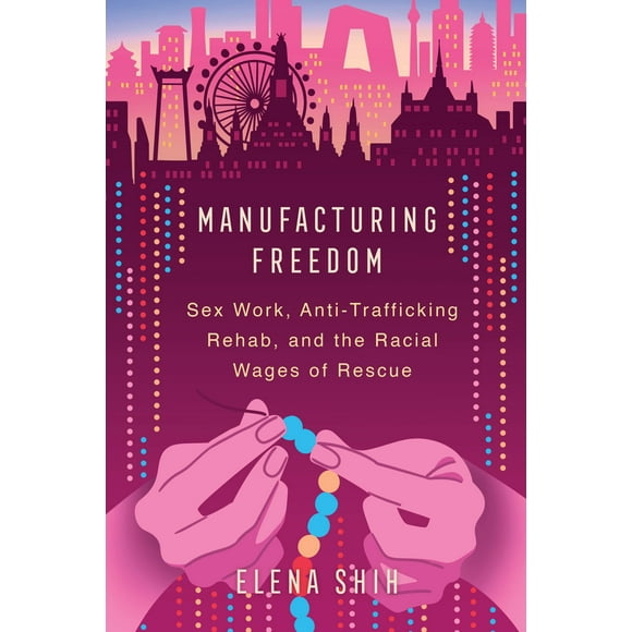 Manufacturing Freedom: Sex Work, Anti-Trafficking Rehab, and the Racial Wages of Rescue