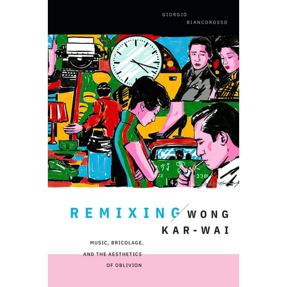 Asia-Pacific: Culture, Politics, and Soc Remixing Wong Kar-Wai: Music, Bricolage, and the Aesthetics of Oblivion, (Paperback)