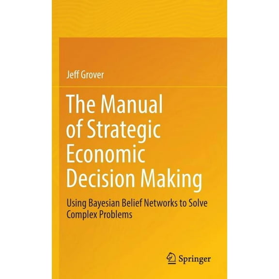 The Manual of Strategic Economic Decision Making: Using Bayesian Belief Networks to Solve Complex Problems, (Hardcover)