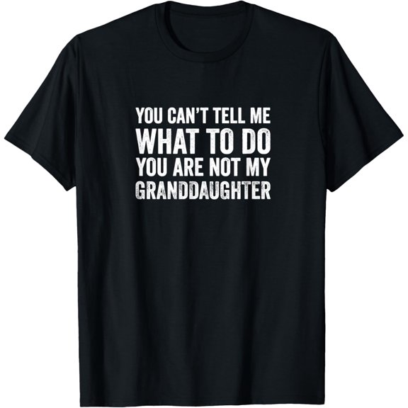 You Can’t Tell Me What To Do You Are Not My Grand Daughter T-Shirt