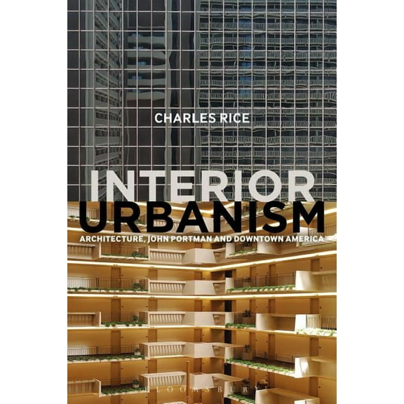 Interior Urbanism: Architecture, John Portman and Downtown America, (Paperback)