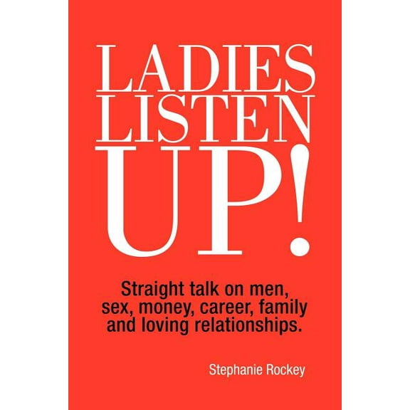 Ladies Listen Up!: Straight talk on men, sex, money, career, family and loving relationships (Paperback)