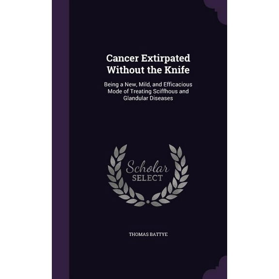 Cancer Extirpated Without the Knife: Being a New, Mild, and Efficacious Mode of Treating Sciffhous and Glandular Diseases (Hardcover)