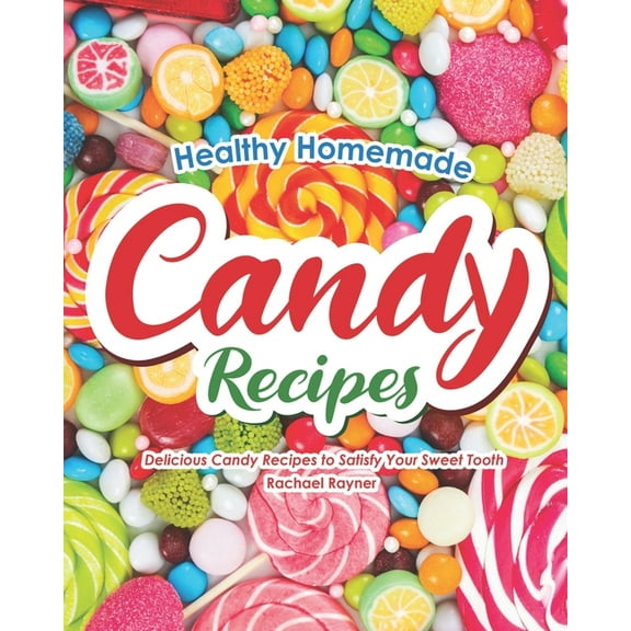 Healthy Homemade Candy Recipes: Delicious Candy Recipes to Satisfy Your Sweet Tooth (Paperback) by Rachael Rayner