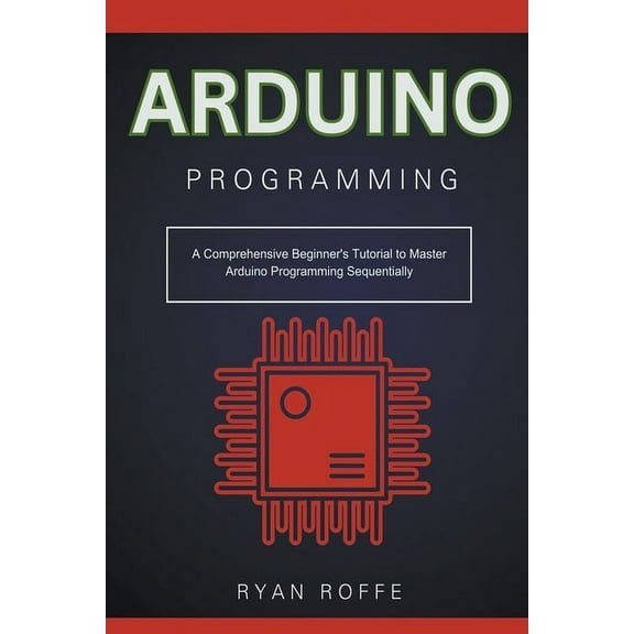 Arduino Programming: A Comprehensive Beginner's Tutorial to Master Arduino Programming Sequentially, (Paperback)