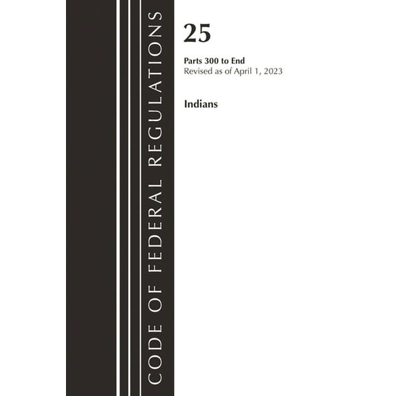 Code of Federal Regulations, Title 25 In Code of Federal Regulations, Title 25 Indians 300-End, Revised as of April 1, 2023, (Paperback)