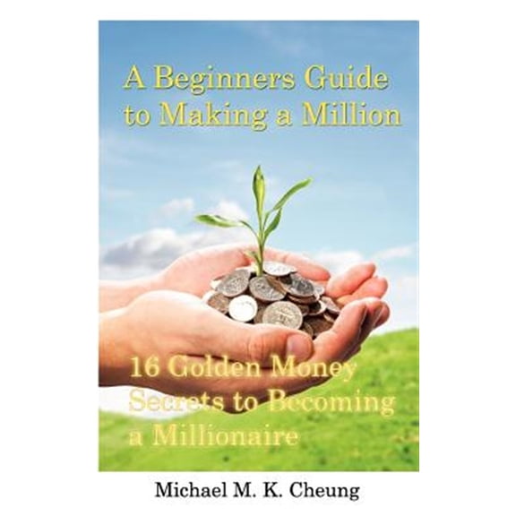 Pre-Owned Beginners Guide to Making a Million : 16 Golden Money Secrets to Becoming a Millionaire