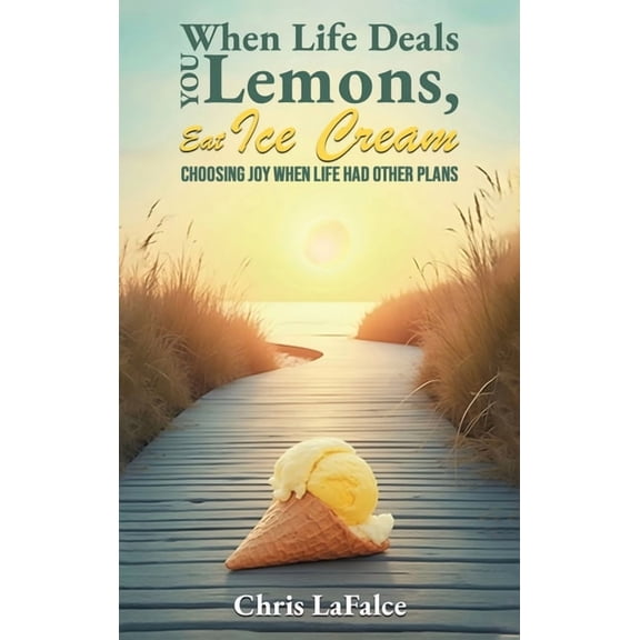 When Life Deals You Lemons, Eat Ice Cream: "Choosing Joy When Life Had Other Plans", (Hardcover)