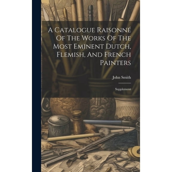 A Catalogue Raisonné Of The Works Of The Most Eminent Dutch, Flemish, And French Painters (Hardcover)