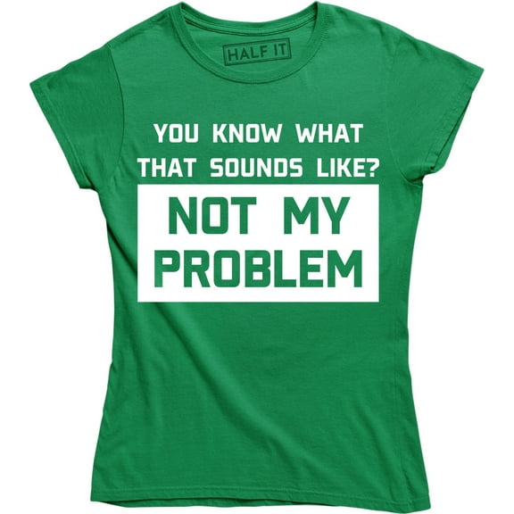 You Know What Sounds Like? Not My Problem Funny Attitude Women's Tee Shirt