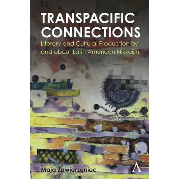 Anthem Studies in Latin American Literat Transpacific Connections: Literary and Cultural Production by and about Latin American Nikkeijin, (Hardcover)