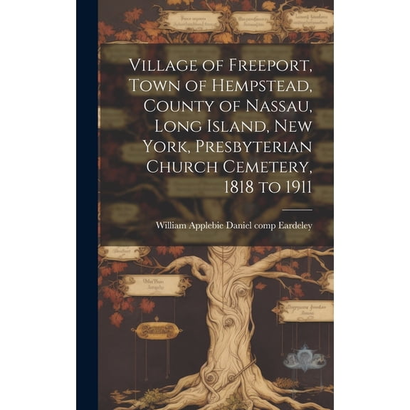 Village of Freeport, Town of Hempstead, County of Nassau, Long Island, New York, Presbyterian Church Cemetery, 1818 to 1911 (Hardcover)