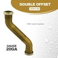 thumbnail image 4 of Highcraft 20-22122 Double Offset for Tubular Drain Applications, 1-1/2 in. x 12 in., 20GA Brass, 4 of 5