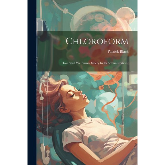 Chloroform : How Shall We Ensure Safety In Its Administration? (Paperback)
