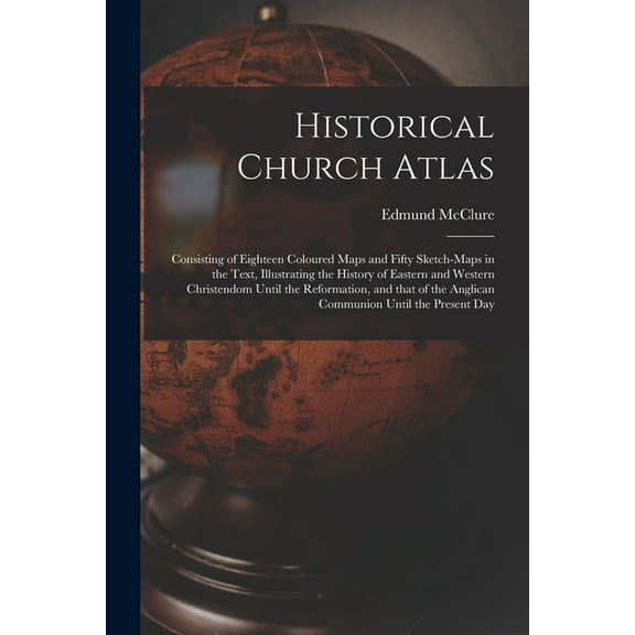 Historical Church Atlas [microform] : Consisting of Eighteen Coloured Maps and Fifty Sketch-maps in the Text, Illustrating the History of Eastern and Western Christendom Until the Reformation, and That of the Anglican Communion Until the Present Day (Paperback)