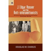 J. Edgar Hoover and the Anti-Interventionists: FBI Political Surveillance and the Rise of the Domestic Security State, 1, (Paperback)
