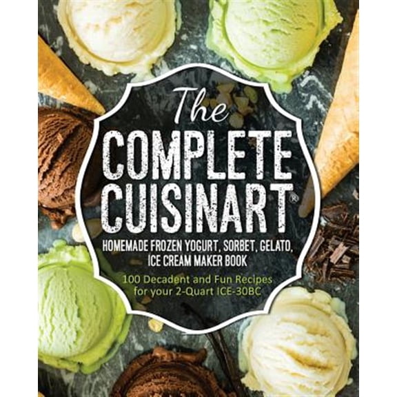 Pre-Owned The Complete Cuisinart Homemade Frozen Yogurt, Sorbet, Gelato, Ice Cream Maker Book: 100 Decadent and Fun Recipes for your 2-Quart ICE-30BC (Paperback) 1945056061 9781945056062