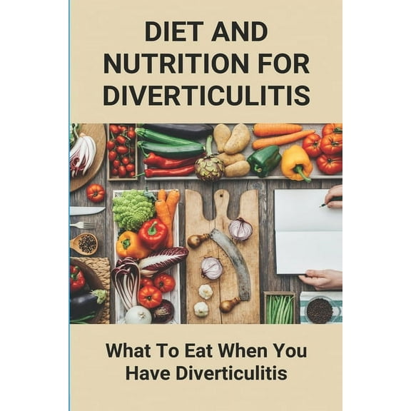 Diet And Nutrition For Diverticulitis: What To Eat When You Have Diverticulitis: Soft Diet Recipes For Diverticulitis, (Paperback)