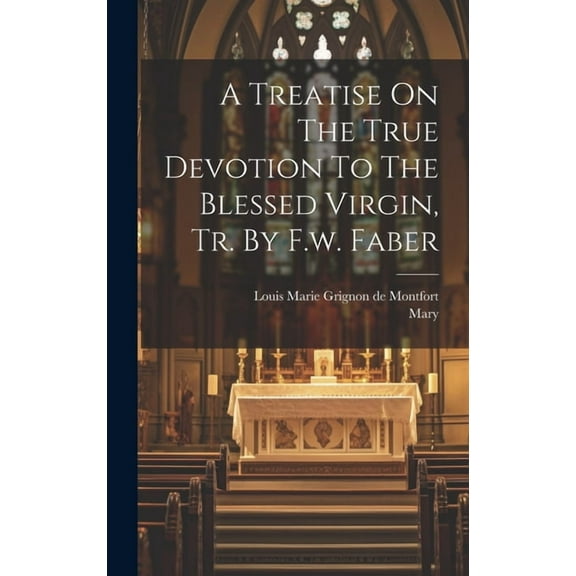 A Treatise On The True Devotion To The Blessed Virgin, Tr. By F.w. Faber, (Hardcover)