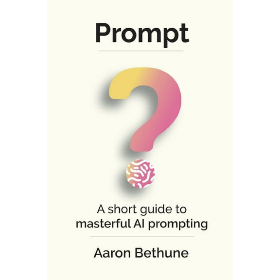 Prompt: A short guide to masterful AI prompting, (Paperback)