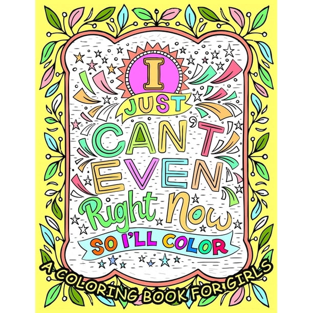 Download I Just Can T Even Right Now So I Ll Color A Coloring Book For Girls Activities How To Build Confidence In Children Inspirational Coloring Book For Girls 2020 Paperback Walmart Com